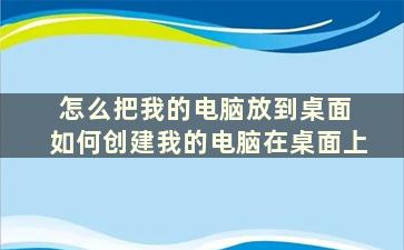 怎么把我的电脑放到桌面 如何创建我的电脑在桌面上